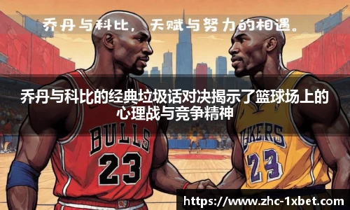 乔丹与科比的经典垃圾话对决揭示了篮球场上的心理战与竞争精神