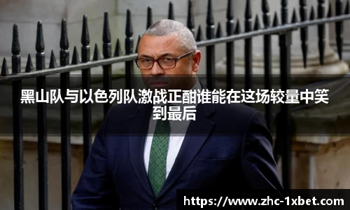 黑山队与以色列队激战正酣谁能在这场较量中笑到最后