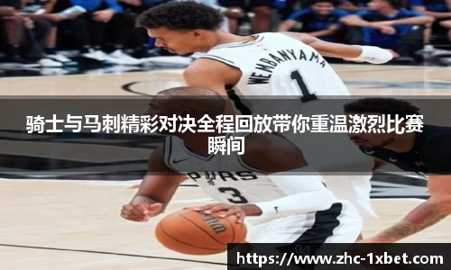 骑士与马刺精彩对决全程回放带你重温激烈比赛瞬间